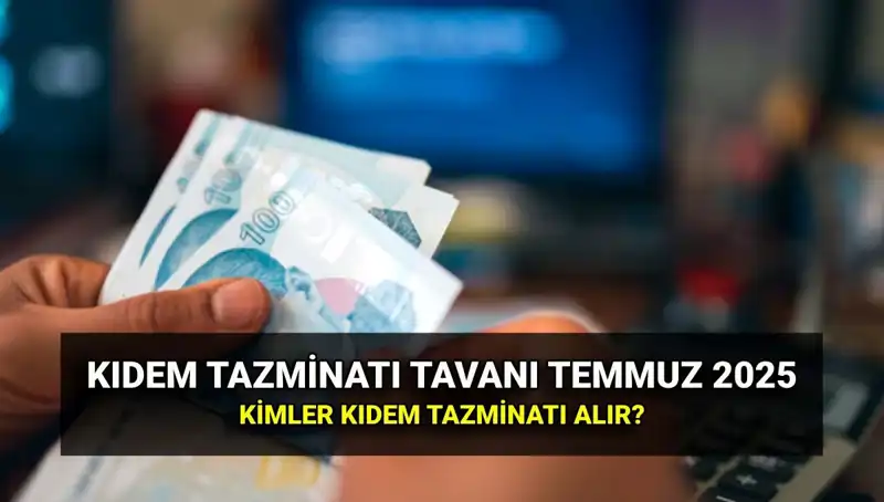 Kıdem Tazminatı Tavanında 2025 Yeniliği: Temmuz Zammıyla Ne Kadar Artış Oldu?