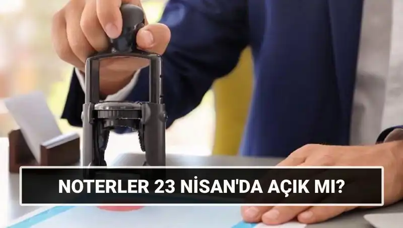 Noterler 23 Nisan’da Açık mı? Tatil Gününde İşlem Yapılabiliyor Mu?