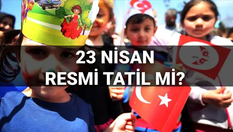 2025’te 23 Nisan Resmi Tatil Mi? Okul Durumu Ne Olacak?