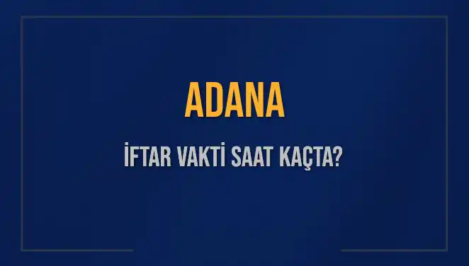 Adana'da 2025 İftar Vakti ve Akşam Ezanı Zamanı Açıklandı!