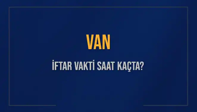 Van İftar Vakti: 5 Mart 2025'te Akşam Ezanı Saat Kaçta?