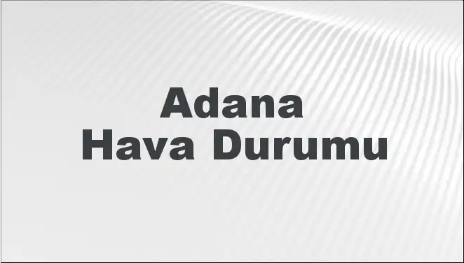 Adana'da Mart Ayı Hava Durumu: Beklentiler ve Tüm Ayrıntılar